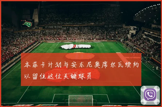 本菲卡计划与安东尼奥席尔瓦续约以留住这位关键球员
