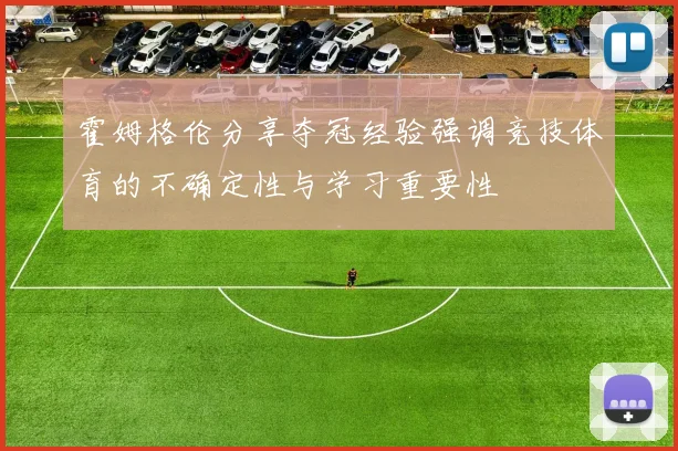 霍姆格伦分享夺冠经验强调竞技体育的不确定性与学习重要性