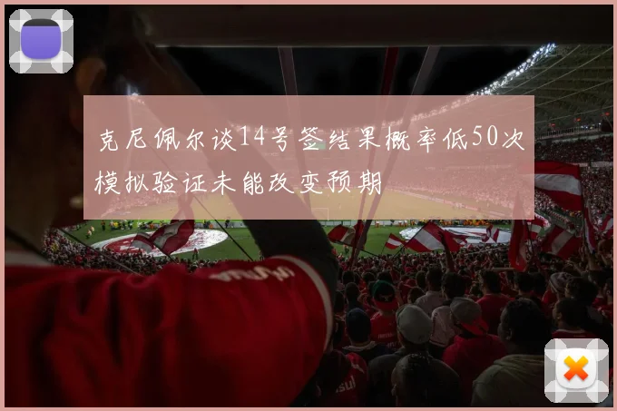 克尼佩尔谈14号签结果概率低50次模拟验证未能改变预期