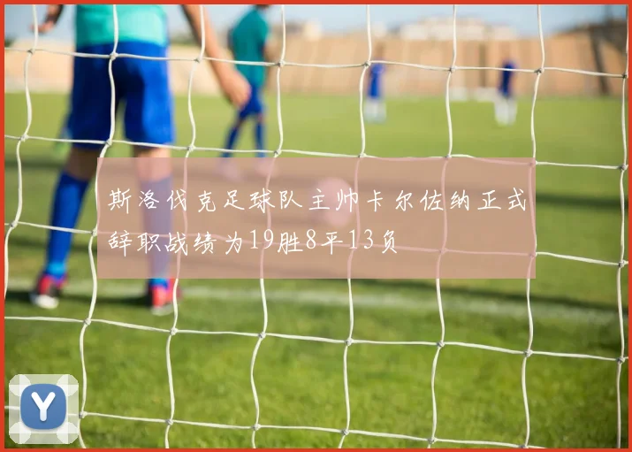 斯洛伐克足球队主帅卡尔佐纳正式辞职战绩为19胜8平13负