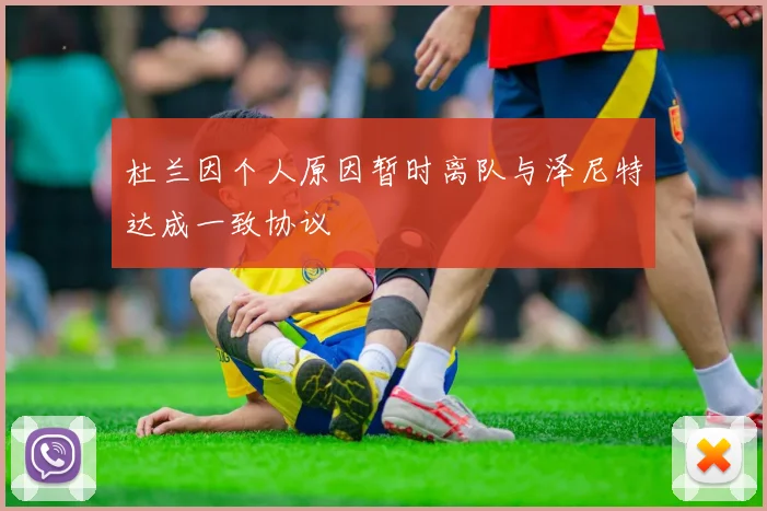 杜兰因个人原因暂时离队与泽尼特达成一致协议