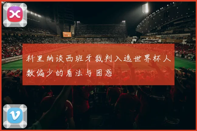 科里纳谈西班牙裁判入选世界杯人数偏少的看法与困惑