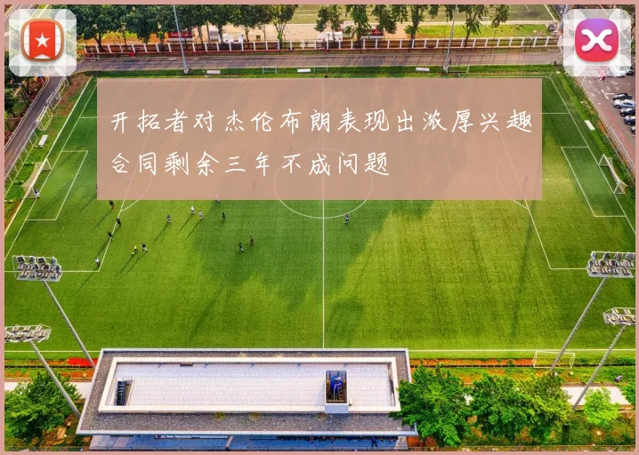 开拓者对杰伦布朗表现出浓厚兴趣合同剩余三年不成问题
