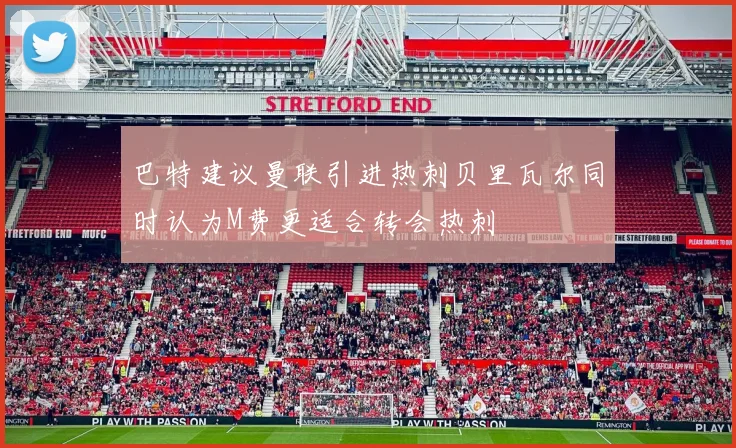 巴特建议曼联引进热刺贝里瓦尔同时认为M费更适合转会热刺