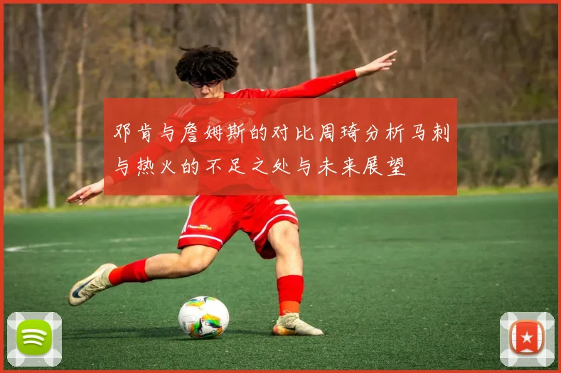 邓肯与詹姆斯的对比周琦分析马刺与热火的不足之处与未来展望